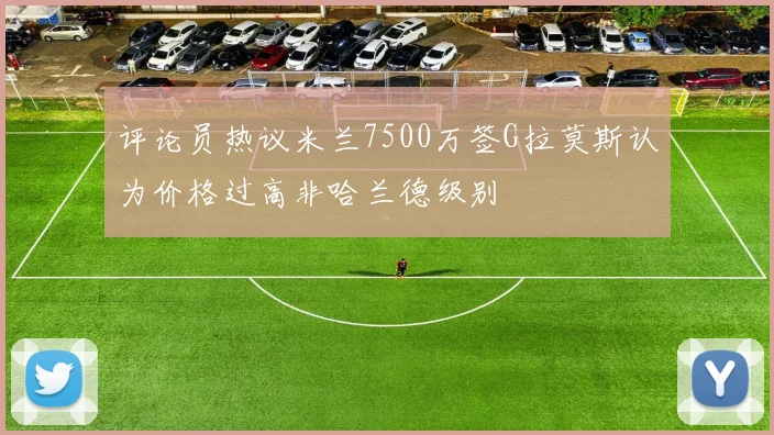 评论员热议米兰7500万签G拉莫斯认为价格过高非哈兰德级别