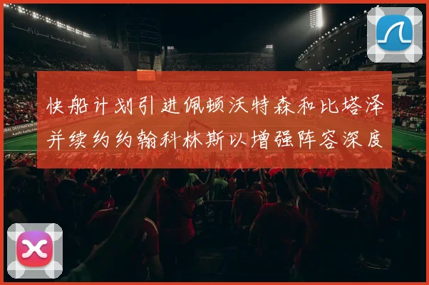 快船计划引进佩顿沃特森和比塔泽并续约约翰科林斯以增强阵容深度