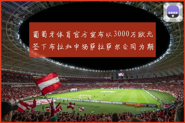 葡萄牙体育官方宣布以3000万欧元签下布拉加中场萨拉萨尔合同为期五年
