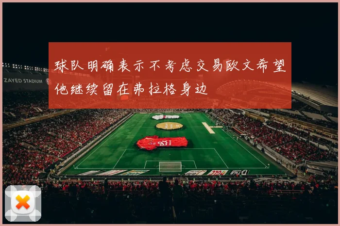 球队明确表示不考虑交易欧文希望他继续留在弗拉格身边