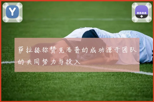 萨拉赫称赞克洛普的成功源于团队的共同努力与投入