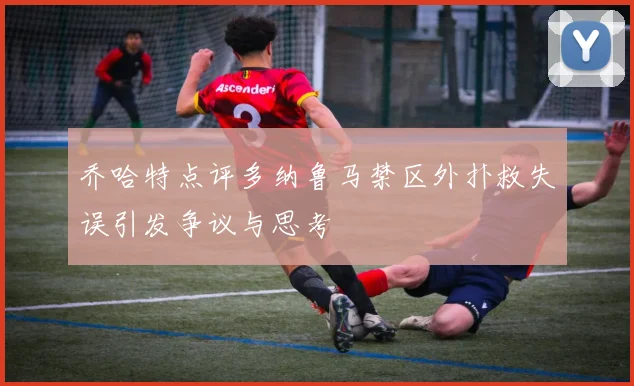 乔哈特点评多纳鲁马禁区外扑救失误引发争议与思考