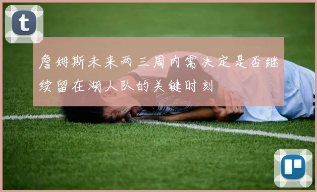 詹姆斯未来两三周内需决定是否继续留在湖人队的关键时刻