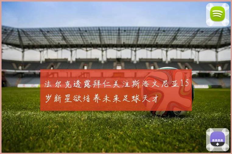 法尔克透露拜仁关注斯洛文尼亚15岁新星欲培养未来足球天才