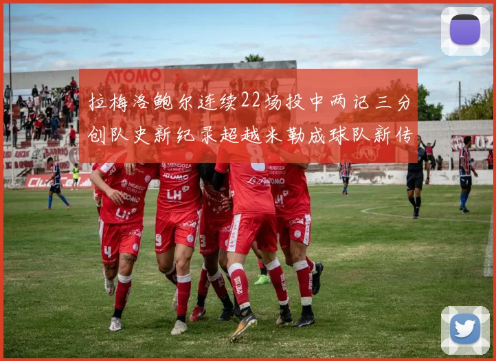拉梅洛鲍尔连续22场投中两记三分创队史新纪录超越米勒成球队新传奇