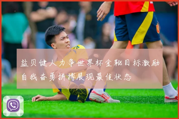 盐贝健人力争世界杯金靴目标激励自我奋勇拼搏展现最佳状态
