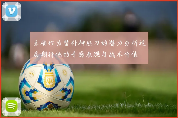 乐福作为替补神经刀的潜力分析适度期待他的手感表现与战术价值