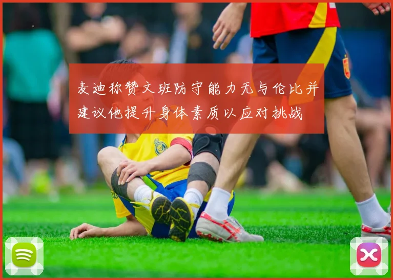 麦迪称赞文班防守能力无与伦比并建议他提升身体素质以应对挑战