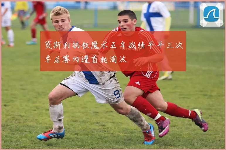莫斯利执教魔术五年战绩平平三次季后赛均遭首轮淘汰