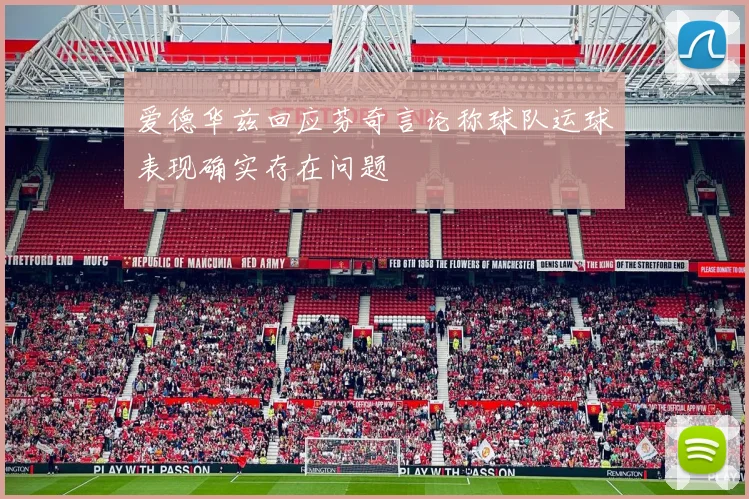 爱德华兹回应芬奇言论称球队运球表现确实存在问题